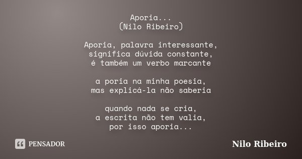 Aporia... (Nilo Ribeiro) Aporia, palavra interessante, significa dúvida constante, é também um verbo marcante a poria na minha poesia, mas explicá-la não saberi... Frase de Nilo Ribeiro.