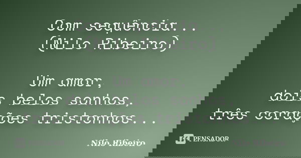 Com sequência... (Nilo Ribeiro) Um amor, dois belos sonhos, três corações tristonhos...... Frase de Nilo Ribeiro.