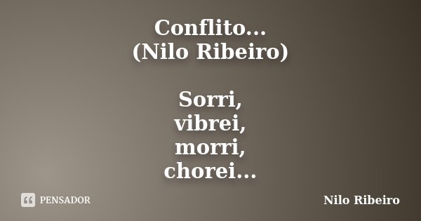 Conflito... (Nilo Ribeiro) Sorri, vibrei, morri, chorei...... Frase de Nilo Ribeiro.