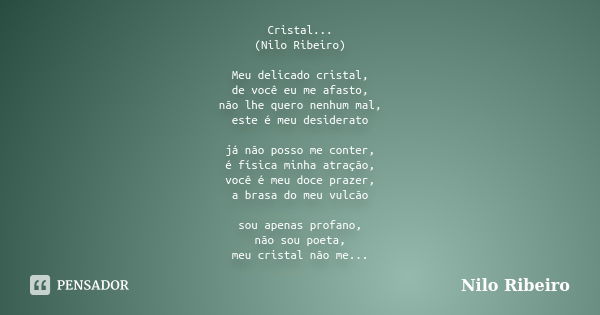 Cristal... (Nilo Ribeiro) Meu delicado cristal, de você eu me afasto, não lhe quero nenhum mal, este é meu desiderato já não posso me conter, é física minha atr... Frase de Nilo Ribeiro.