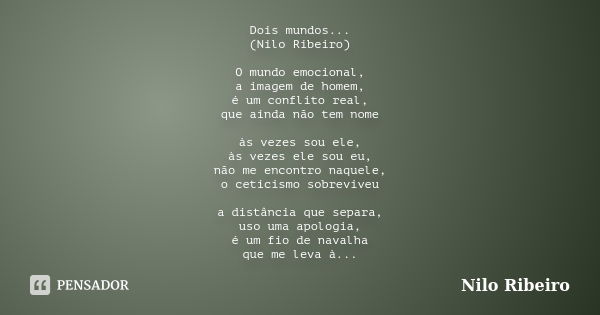 Dois mundos... (Nilo Ribeiro) O mundo emocional, a imagem de homem, é um conflito real, que ainda não tem nome às vezes sou ele, às vezes ele sou eu, não me enc... Frase de Nilo Ribeiro.