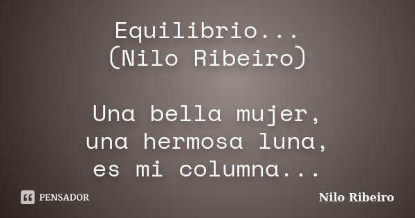 Equilibrio... (Nilo Ribeiro) Una bella mujer, una hermosa luna, es mi columna...... Frase de Nilo Ribeiro.