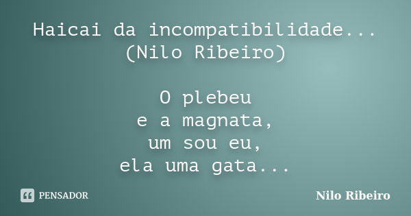 Haicai da incompatibilidade... (Nilo Ribeiro) O plebeu e a magnata, um sou eu, ela uma gata...... Frase de Nilo Ribeiro.