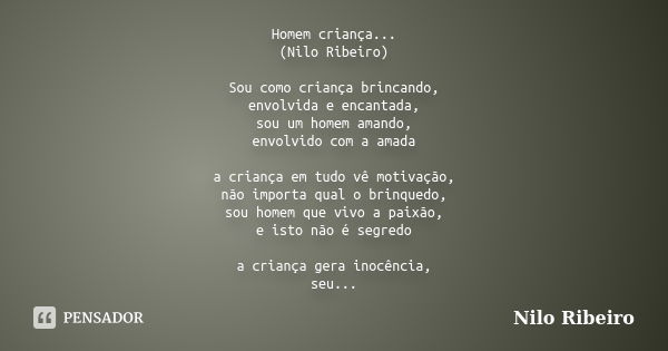 Homem criança... (Nilo Ribeiro) Sou como criança brincando, envolvida e encantada, sou um homem amando, envolvido com a amada a criança em tudo vê motivação, nã... Frase de Nilo Ribeiro.