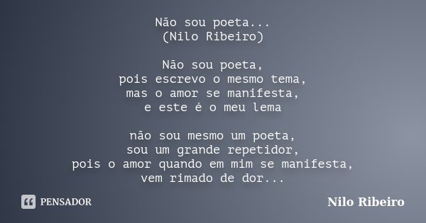 Não sou poeta... (Nilo Ribeiro) Não sou poeta, pois escrevo o mesmo tema, mas o amor se manifesta, e este é o meu lema não sou mesmo um poeta, sou um grande rep... Frase de Nilo Ribeiro.