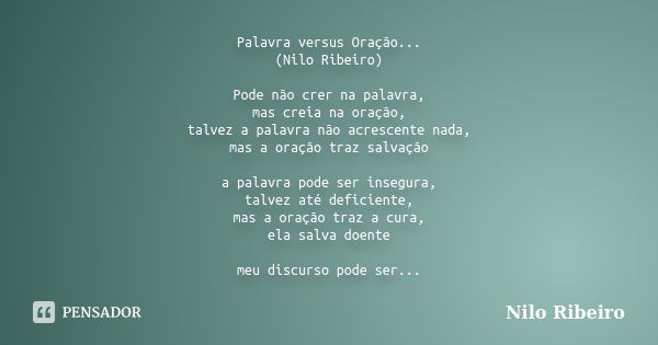 Palavra versus Oração... (Nilo Ribeiro) Pode não crer na palavra, mas creia na oração, talvez a palavra não acrescente nada, mas a oração traz salvação a palavr... Frase de Nilo Ribeiro.