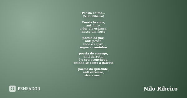 Poesiacalma... (Nilo Ribeiro) Poesia branca, anti luto, a dor ela estanca, nasce um fruto poesia da paz, anti pesar, você é capaz, segue a caminhar poesia do so... Frase de Nilo Ribeiro.