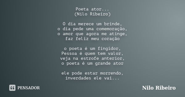 Poeta ator... (Nilo Ribeiro) O dia merece um brinde, o dia pede uma comemoração, o amor que agora me atinge, faz feliz meu coração o poeta é um fingidor, Pessoa... Frase de Nilo Ribeiro.