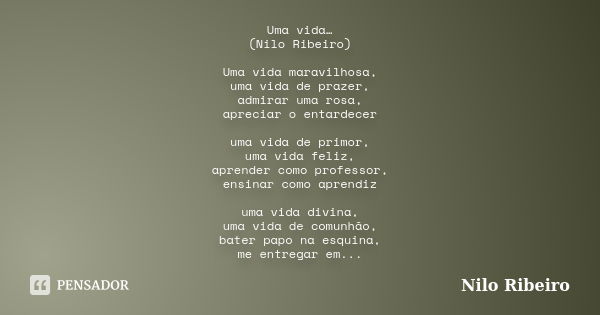 Uma vida… (Nilo Ribeiro) Uma vida maravilhosa, uma vida de prazer, admirar uma rosa, apreciar o entardecer uma vida de primor, uma vida feliz, aprender como pro... Frase de Nilo Ribeiro.