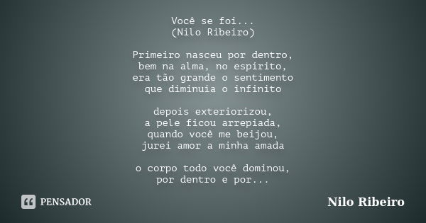 Você se foi... (Nilo Ribeiro) Primeiro nasceu por dentro, bem na alma, no espírito, era tão grande o sentimento que diminuía o infinito depois exteriorizou, a p... Frase de Nilo Ribeiro.