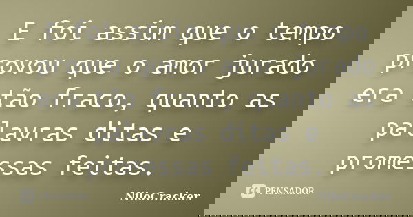 E foi assim que o tempo provou que o amor jurado era tão fraco, quanto as palavras ditas e promessas feitas.... Frase de NiloCracker.