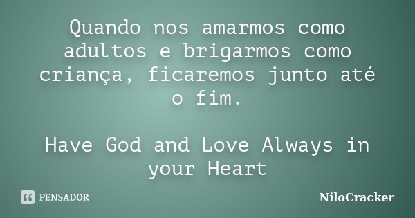 Quando nos amarmos como adultos e brigarmos como criança, ficaremos junto até o fim. Have God and Love Always in your Heart... Frase de NiloCracker.