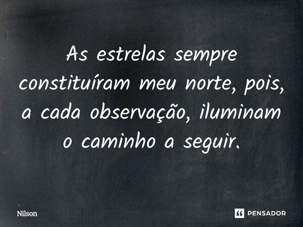 ⁠As estrelas sempre constituíram meu norte, pois, a cada observação, iluminam o caminho a seguir.... Frase de Nilson.