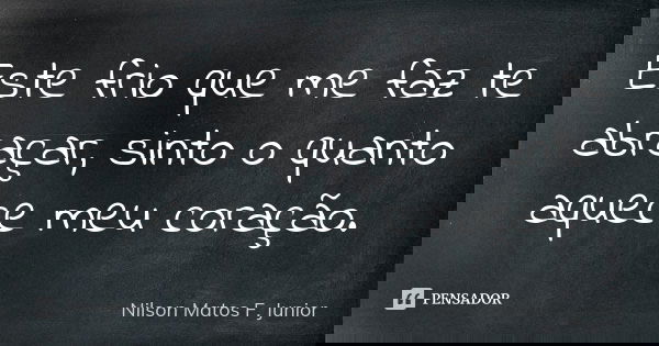Este frio que me faz te abraçar, sinto o quanto aquece meu coração.... Frase de Nilson Matos F. Junior.