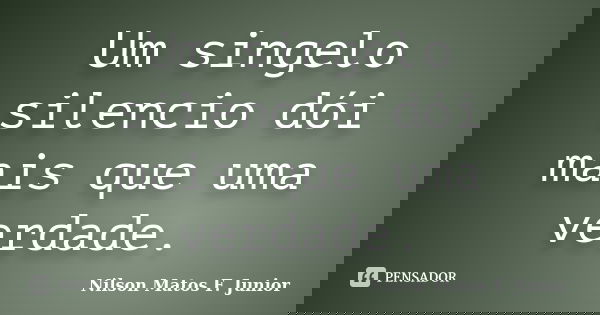 Um singelo silencio dói mais que uma verdade.... Frase de Nilson Matos F. Junior.