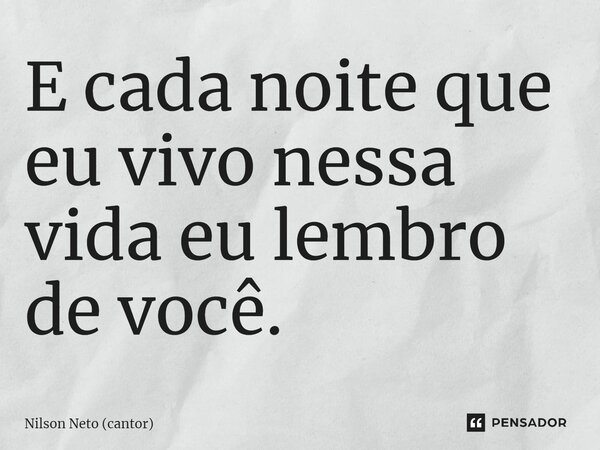 ⁠E cada noite que eu vivo nessa vida eu lembro de você.... Frase de Nilson Neto (cantor).
