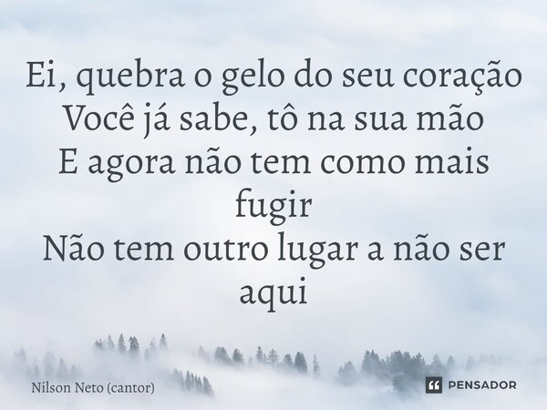 ⁠Ei, quebra o gelo do seu coração Você já sabe, tô na sua mão E agora não tem como mais fugir Não tem outro lugar a não ser aqui... Frase de Nilson Neto (cantor).
