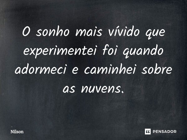 O sonho mais vívido que experimentei foi quando adormeci e caminhei sobre as nuvens.... Frase de Nilson.