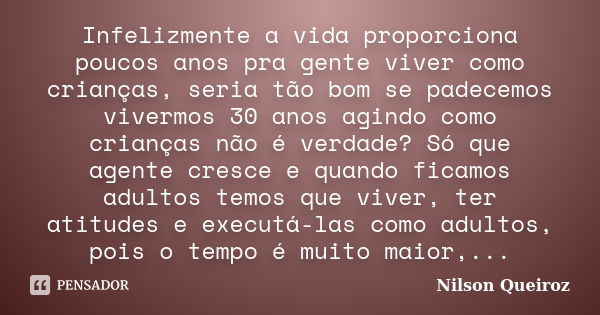 Infelizmente a vida proporciona poucos anos pra gente viver como crianças, seria tão bom se padecemos vivermos 30 anos agindo como crianças não é verdade? Só qu... Frase de Nilson Queiroz.