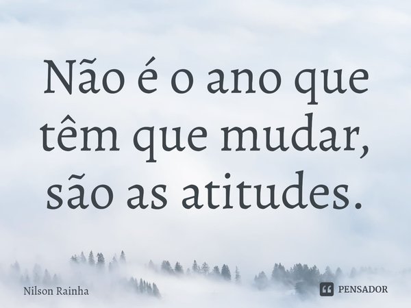 ⁠Não é o ano que têm que mudar, são as atitudes.... Frase de Nilson Rainha.