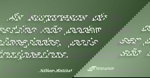 As surpresas do destino não podem ser planejadas, pois são traiçoeiras.... Frase de Nilson Rutizat.