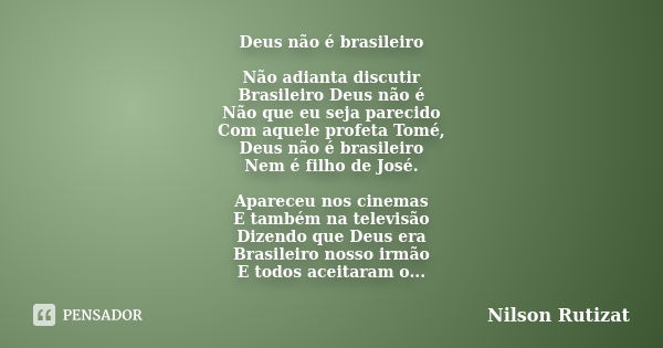 Deus não é brasileiro Não adianta discutir Brasileiro Deus não é Não que eu seja parecido Com aquele profeta Tomé, Deus não é brasileiro Nem é filho de José. Ap... Frase de Nilson Rutizat.