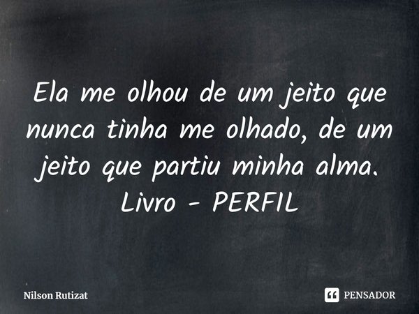 ⁠Ela me olhou de um jeito que nunca tinha me olhado, de um jeito que partiu minha alma.
Livro - PERFIL... Frase de Nilson Rutizat.