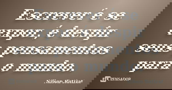 Escrever é se expor, é despir seus pensamentos para o mundo.... Frase de Nilson Rutizat.