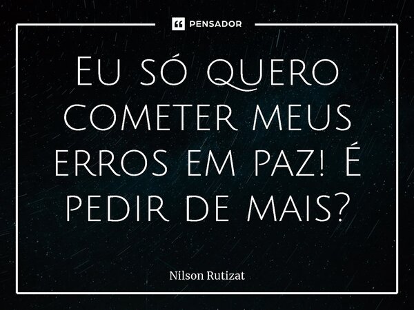 Eu só quero cometer meus erros em paz! É pedir de mais?⁠... Frase de Nilson Rutizat.