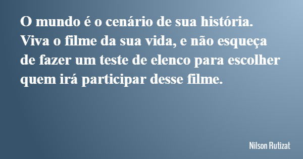O mundo é o cenário de sua história. Viva o filme da sua vida, e não esqueça de fazer um teste de elenco para escolher quem irá participar desse filme.... Frase de Nilson Rutizat.