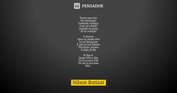 Postei uma foto Na ostentação Tomando cachaça Com sal e limão Largado na praça Só na curtição E choveu Likes na minha foto Lá no Instagram É que eu tou solteiro... Frase de Nilson Rutizat.