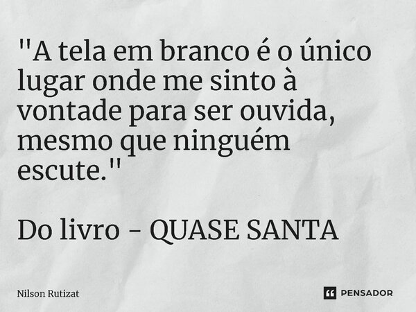 ⁠"A tela em branco é o único lugar onde me sinto à vontade para ser ouvida, mesmo que ninguém escute." Do livro - QUASE SANTA... Frase de Nilson Rutizat.