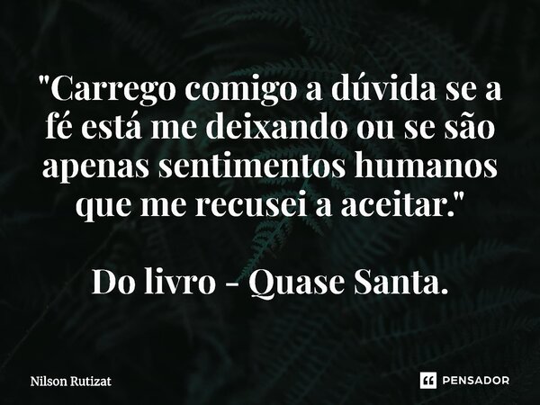 ⁠"Carrego comigo a dúvida se a fé está me deixando ou se são apenas sentimentos humanos que me recusei a aceitar." Do livro - Quase Santa.... Frase de Nilson Rutizat.