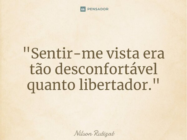 ⁠"Sentir-me vista era tão desconfortável quanto libertador."... Frase de Nilson Rutizat.