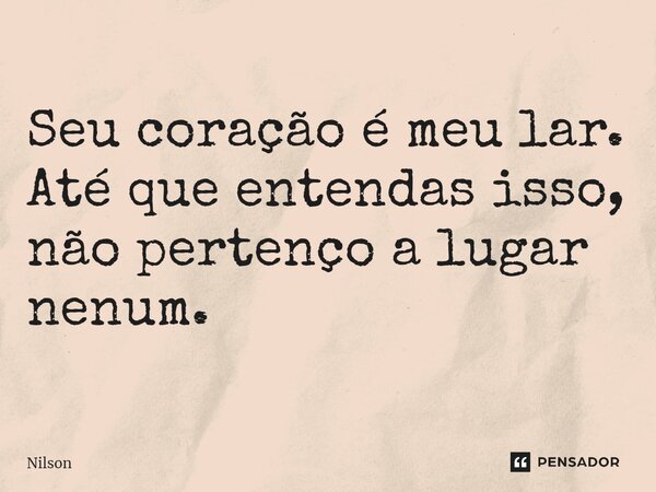 Seu coração é meu lar. Até que entendas isso, não pertenço a lugar nenum.⁠... Frase de Nilson.