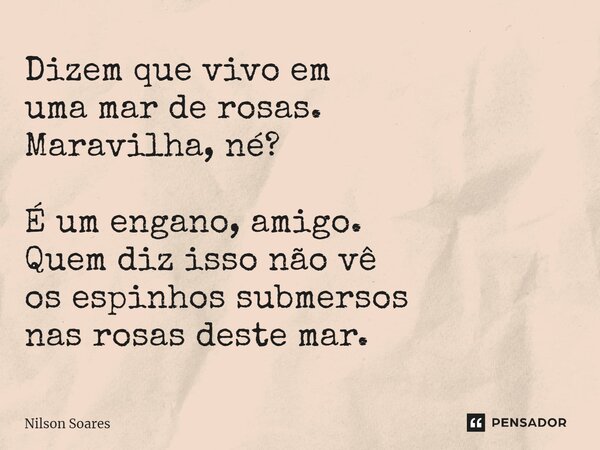 ⁠Dizem que vivo em uma mar de rosas. Maravilha, né? É um engano, amigo. Quem diz isso não vê os espinhos submersos nas rosas deste mar.... Frase de Nilson Soares.