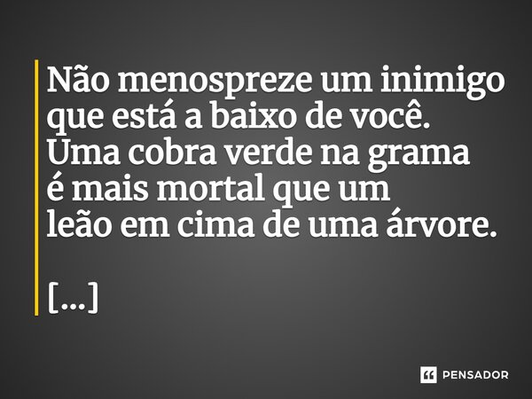 ⁠Não menospreze um inimigo que está a baixo de você. Uma cobra verde na grama é mais mortal que um leão em cima de uma árvore.... Frase de Nilson Soares.