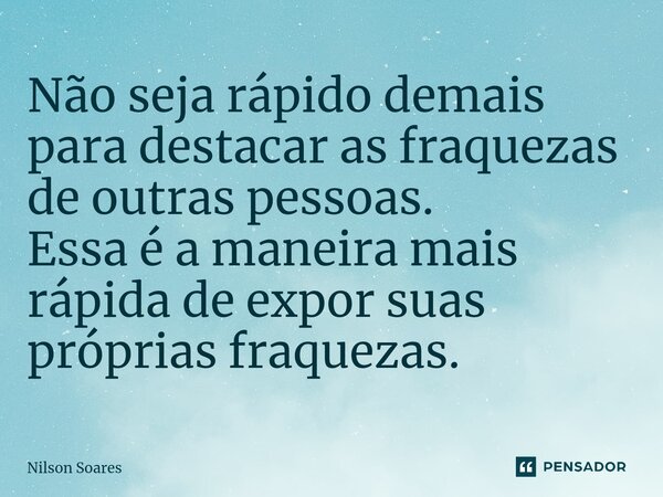 ⁠Não seja rápido demais para destacar asfraquezas de outras pessoas. Essa é a maneira mais rápida de expor suas próprias fraquezas.... Frase de Nilson Soares.