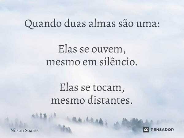 ⁠Quando duas almas são uma: Elas se ouvem, mesmo em silêncio. Elas se tocam, mesmo distantes.... Frase de Nilson Soares.