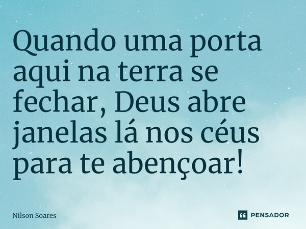 ⁠Quando uma porta aqui na terra se fechar, Deus abre janelas lá nos céus para te abençoar!... Frase de Nilson Soares.