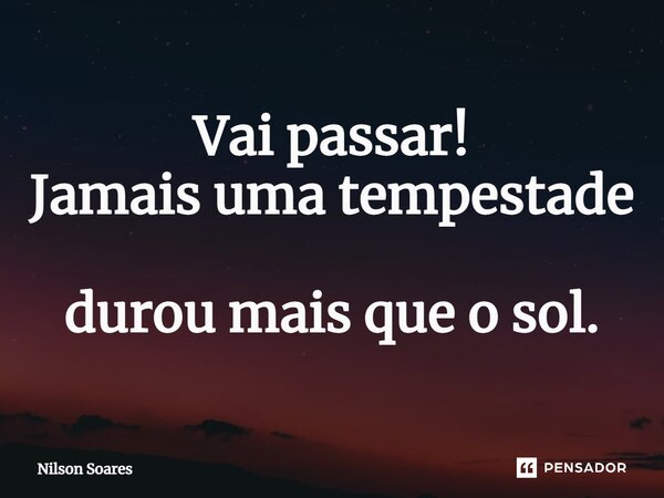 ⁠Vai passar! Jamais uma tempestade durou mais que o sol.... Frase de Nilson Soares.