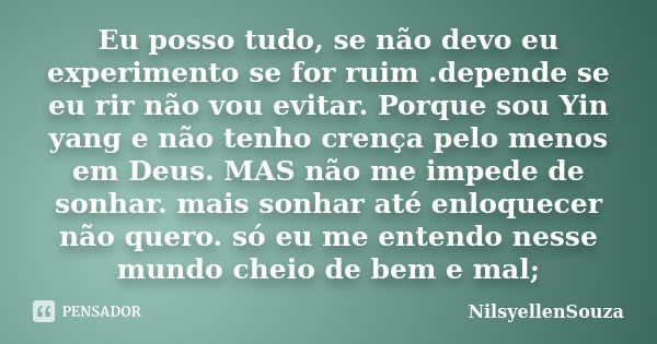 Eu posso tudo, se não devo eu experimento se for ruim .depende se eu rir não vou evitar. Porque sou Yin yang e não tenho crença pelo menos em Deus. MAS não me i... Frase de NilsyellenSouza.