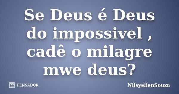 Se Deus é Deus do impossivel , cadê o milagre mwe deus?... Frase de NilsyellenSouza.