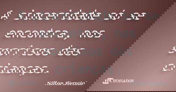 A sinceridade só se encontra, nos sorrisos das crianças.... Frase de Nilton Bernini.