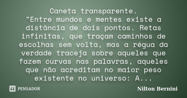 Caneta transparente. "Entre mundos e mentes existe a distância de dois pontos. Retas infinitas, que traçam caminhos de escolhas sem volta, mas a régua da v... Frase de Nilton Bernini.