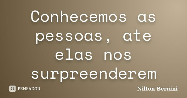 Conhecemos as pessoas, ate elas nos surpreenderem... Frase de Nilton Bernini.