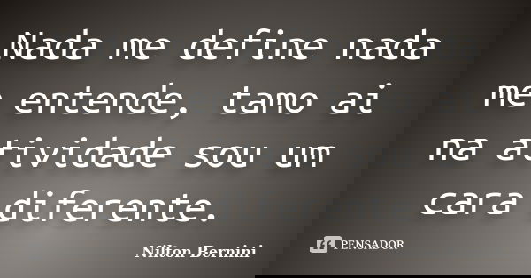 Nada me define nada me entende, tamo ai na atividade sou um cara diferente.... Frase de Nilton Bernini.