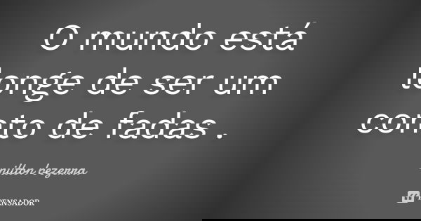 O mundo está longe de ser um conto de fadas .... Frase de nilton bezerra.