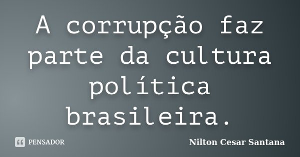 A corrupção faz parte da cultura política brasileira.... Frase de Nilton Cesar Santana.