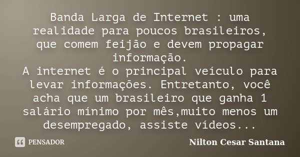 Banda Larga de Internet : uma realidade para poucos brasileiros, que comem feijão e devem propagar informação. A internet é o principal veículo para levar infor... Frase de Nilton Cesar Santana.